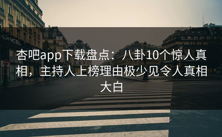 杏吧app下载盘点：八卦10个惊人真相，主持人上榜理由极少见令人真相大白