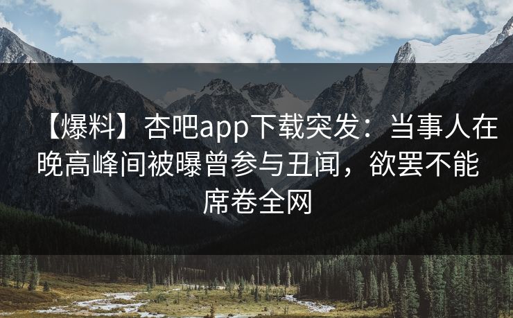 【爆料】杏吧app下载突发：当事人在晚高峰间被曝曾参与丑闻，欲罢不能席卷全网